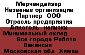 Мерчендайзер › Название организации ­ Партнер, ООО › Отрасль предприятия ­ Алкоголь, напитки › Минимальный оклад ­ 30 000 - Все города Работа » Вакансии   . Московская обл.,Химки г.